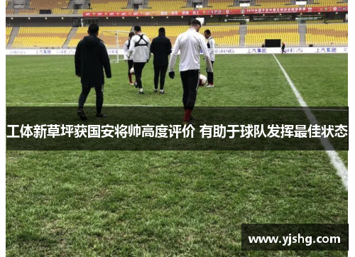 工体新草坪获国安将帅高度评价 有助于球队发挥最佳状态